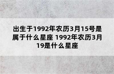 出生于1992年农历3月15号是属于什么星座 1992年农历3月19是什么星座